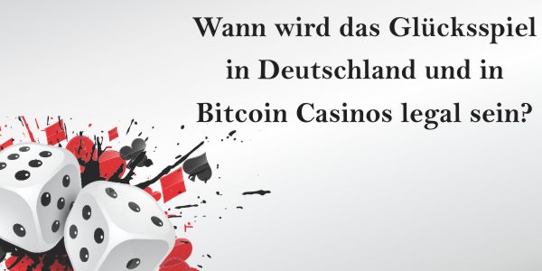 Wann wird das Glücksspiel in Deutschland und in Bitcoin Casinos legal sein?