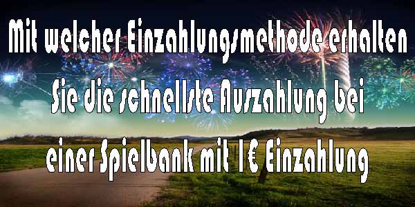 Mit welcher Einzahlungsmethode erhalten Sie die schnellste Auszahlung bei einer Spielbank mit 1€ Einzahlung