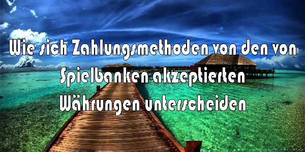 Wie sich Zahlungsmethoden von den von Spielbanken akzeptierten Währungen unterscheiden