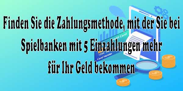 Finden Sie die Zahlungsmethode, mit der Sie bei Spielbanken mit 5 Einzahlungen mehr für Ihr Geld bekommen