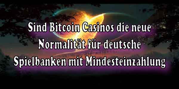 Sind Bitcoin Casinos die neue Normalität für deutsche Spielbanken mit Mindesteinzahlung