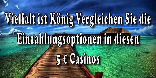 Vielfalt ist König Vergleichen Sie die Einzahlungsoptionen in diesen 5 € Casinos