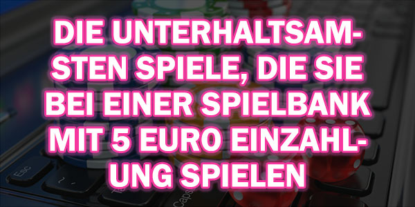 Die unterhaltsamsten Spiele, die Sie bei einer Spielbank mit 5 Euro Einzahlung spielen können