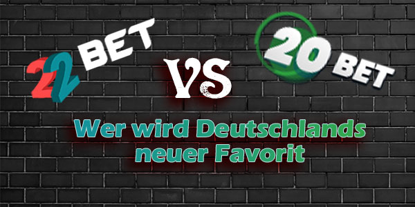 22Bet VS 20Bet Wer wird Deutschlands neuer Favorit