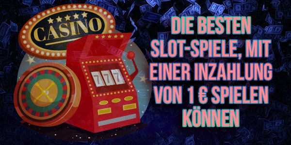 Die besten Slot-Spiele, die Sie mit einer Einzahlung von 1 € spielen können