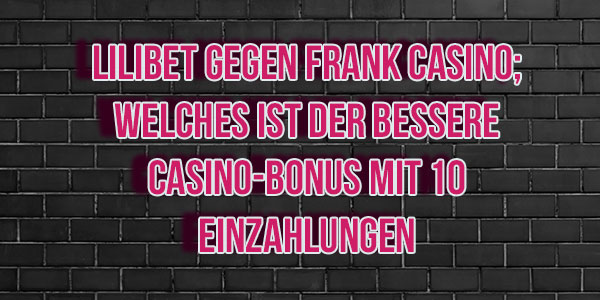 LiliBet gegen Frank Casino; Welches ist der bessere Casino-Bonus mit 10 Einzahlungen
