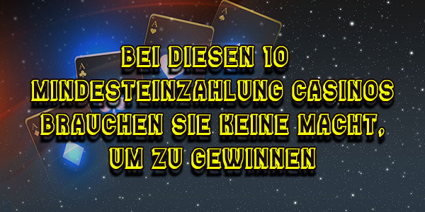 Bei diesen 10 € Mindesteinzahlung Casinos brauchen Sie keine Macht, um zu gewinnen