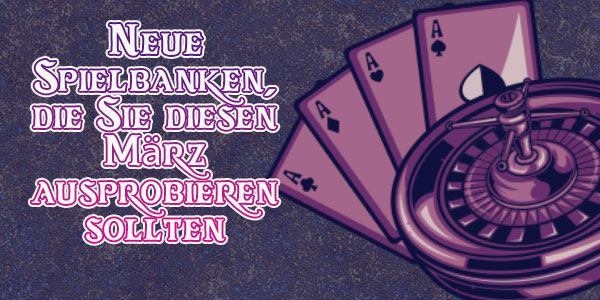 Neue Spielbanken, die Sie diesen März ausprobieren sollten