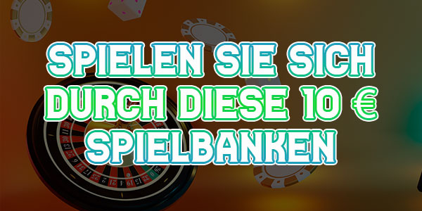 Spielen Sie sich durch diese 10 € Spielbanken