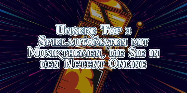 Unsere Top 3 Spielautomaten mit Musikthemen, die Sie in den Netent Online Casinos spielen können