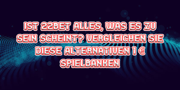 Ist 22bet alles, was es zu sein scheint? Vergleichen Sie diese alternativen 1 € Spielbanken