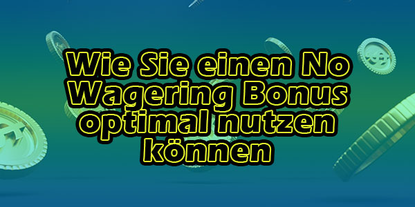 Wie Sie einen No Wagering Bonus optimal nutzen können