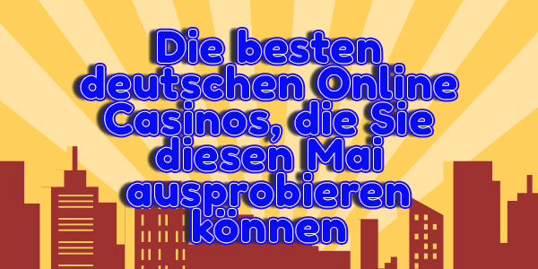 Die besten deutschen Online Casinos, die Sie diesen Mai ausprobieren können