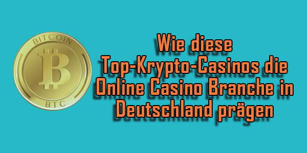 Wie diese Top-Krypto-Casinos die Online Casino Branche in Deutschland prägen