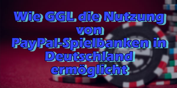 Wie GGL die Nutzung von PayPal-Spielbanken in Deutschland ermöglicht
