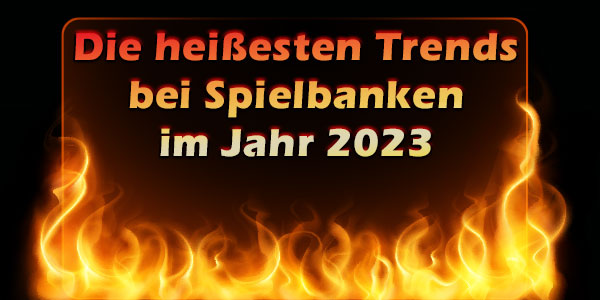 Die heißesten Trends bei Spielbanken im Jahr 2023