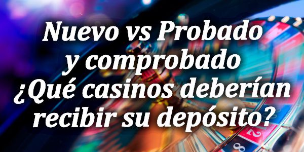 Nuevo vs Probado y comprobado – ¿Qué casinos deberían recibir su depósito?