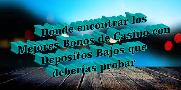 Dónde encontrar los Mejores Bonos de Casino con Depósitos Bajos que deberías probar