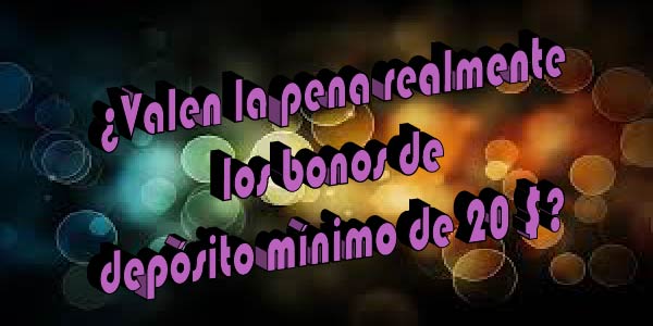 ¿Valen la pena realmente los bonos de depósito mínimo de 20 $?