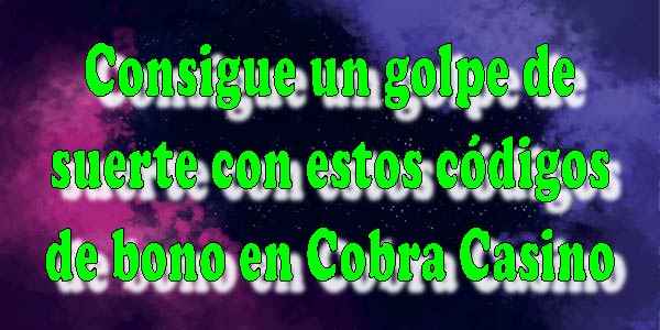 Consigue un golpe de suerte con estos códigos de bono en Cobra Casino