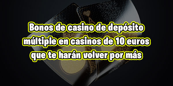 Bonos de casino de depósito múltiple en casinos de 10 euros que te harán volver por más