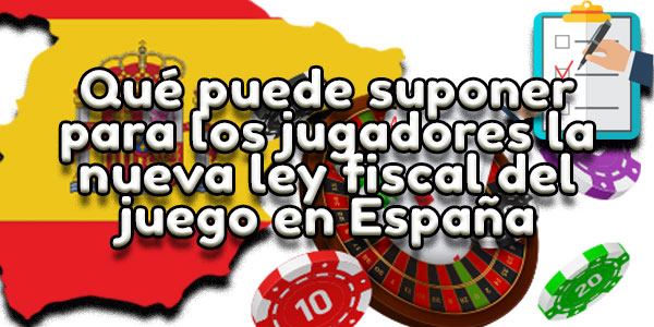 Qué puede suponer para los jugadores la nueva ley fiscal del juego en España