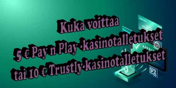 Kuka voittaa 5 € Pay n Play -kasinotalletukset tai 10 € Trustly-kasinotalletukset