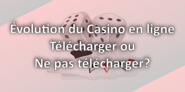 Évolution du Casino en ligne – Télécharger ou Ne pas télécharger?