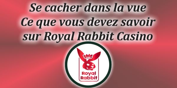 Se cacher dans la vue – ce que vous devez savoir sur Royal Rabbit Casino