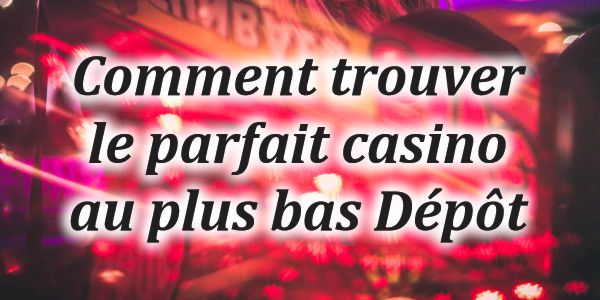 Comment trouver le parfait casino au plus bas Dépôt