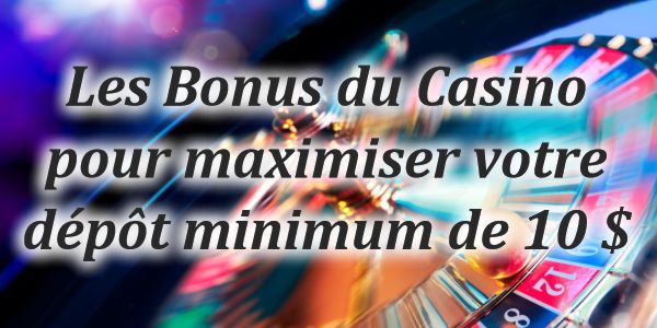 Les Bonus du Casino pour maximiser votre dépôt minimum de 10 $