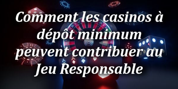 Comment les casinos à dépôt minimum peuvent contribuer au Jeu Responsable