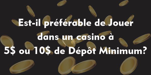 Est-il préférable de Jouer dans un casino à 5$ ou 10$ de Dépôt Minimum?