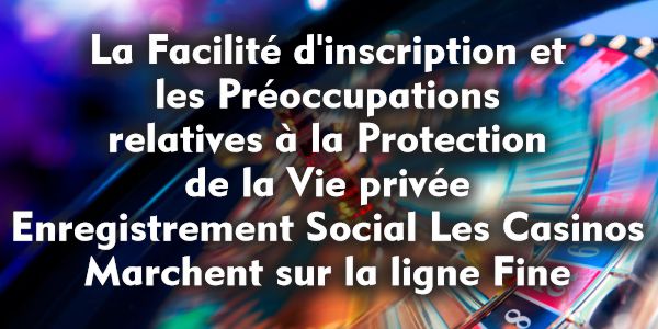 La Facilité d’inscription et les Préoccupations relatives à la Protection de la Vie privée