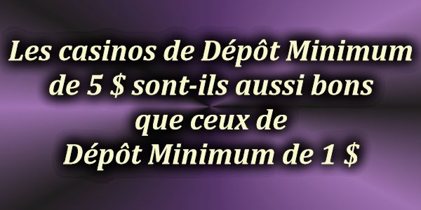 Les casinos de Dépôt Minimum de 5 $ sont-ils aussi bons que ceux de Dépôt Minimum de 1 $