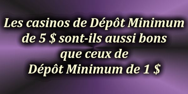 Les casinos de Dépôt Minimum de 5 $ sont-ils aussi bons que ceux de Dépôt Minimum de 1 $