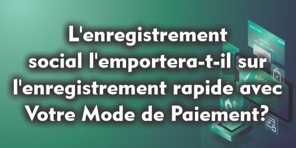 L’enregistrement social l’emportera-t-il sur l’enregistrement rapide avec Votre Mode de Paiement