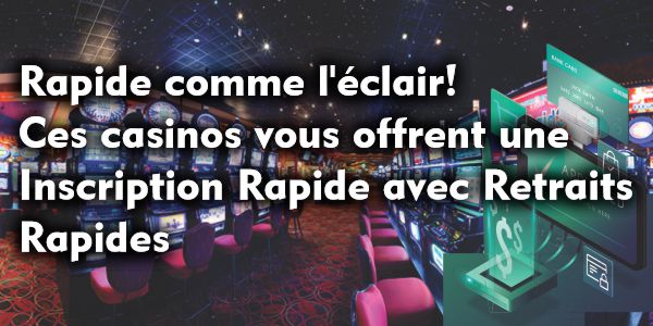 Rapide comme l’éclair! Ces casinos vous offrent une Inscription Rapide avec Retraits Rapides