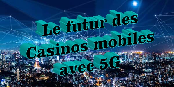 Le futur des Casinos mobiles avec 5G