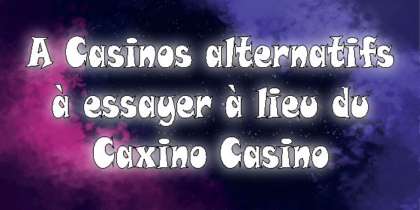 A Casinos alternatifs à essayer à lieu du Caxino Casino