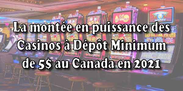 La montée en puissance des Casinos à Dépôt Minimum de 5$ au Canada en 2021