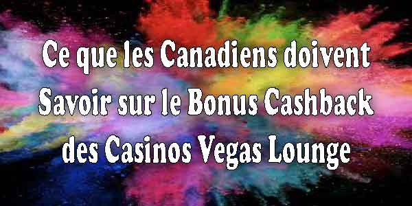 Ce que les Canadiens doivent Savoir sur le Bonus Cashback des Casinos Vegas Lounge