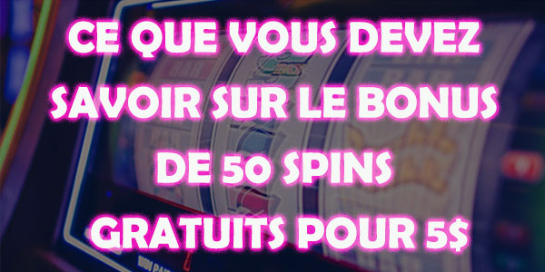 Ce que vous devez Savoir sur le Bonus de 50 Spins Gratuits pour 5$