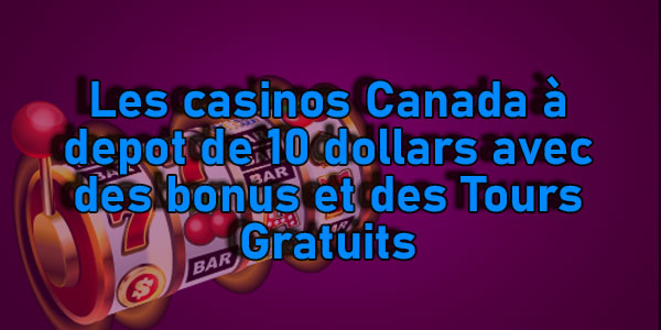les casinos Canada à dépôt de 10 dollars avec des bonus et des Tours Gratuits