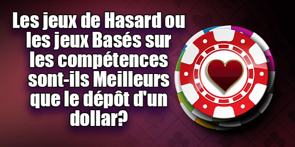 Les jeux de Hasard ou les jeux Basés sur les compétences sont-ils Meilleurs que le dépôt d’un dollar?