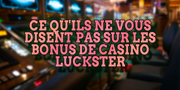 Ce qu’ils ne vous disent pas sur les Bonus de Casino Luckster