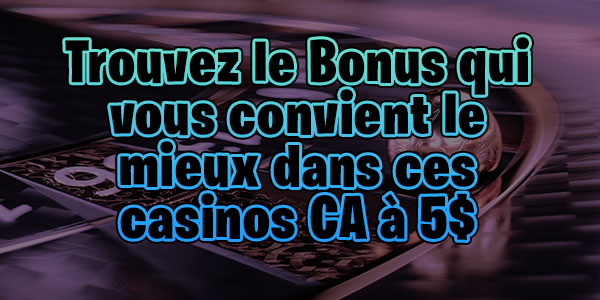 Trouvez le Bonus qui vous convient le mieux dans ces casinos CA à 5$