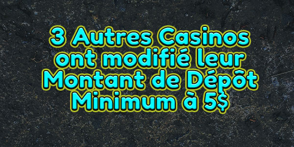 3 Autres Casinos ont modifié leur Montant de Dépôt Minimum à 5$