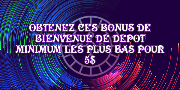 Obtenez ces bonus de bienvenue de dépôt minimum les plus bas pour 5$