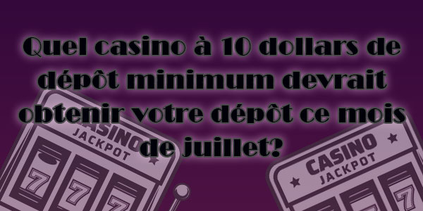 Le match de casino- Quel casino à 10 dollars de dépôt minimum devrait obtenir votre dépôt ce mois de juillet?